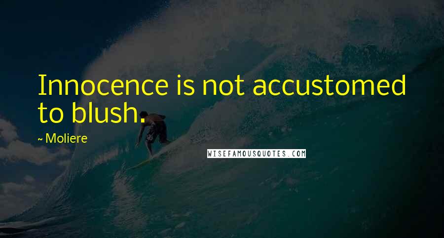 Moliere Quotes: Innocence is not accustomed to blush.