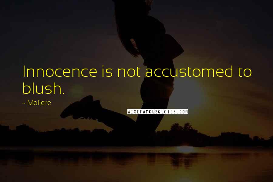 Moliere Quotes: Innocence is not accustomed to blush.