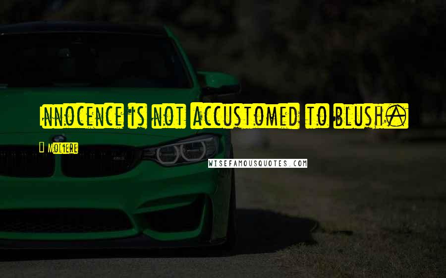 Moliere Quotes: Innocence is not accustomed to blush.