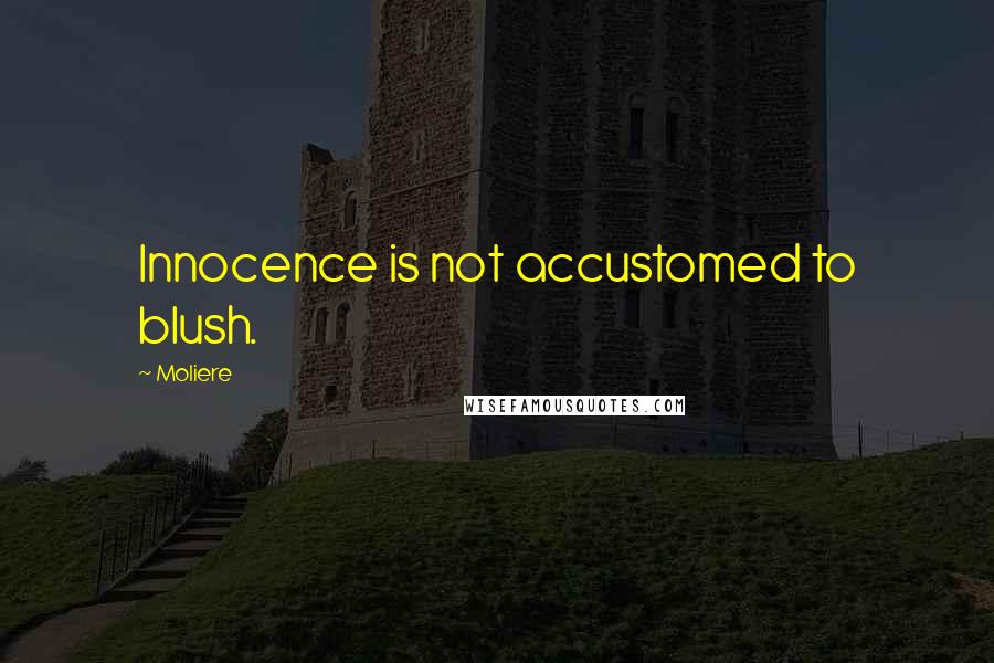 Moliere Quotes: Innocence is not accustomed to blush.