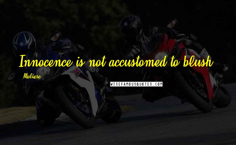 Moliere Quotes: Innocence is not accustomed to blush.