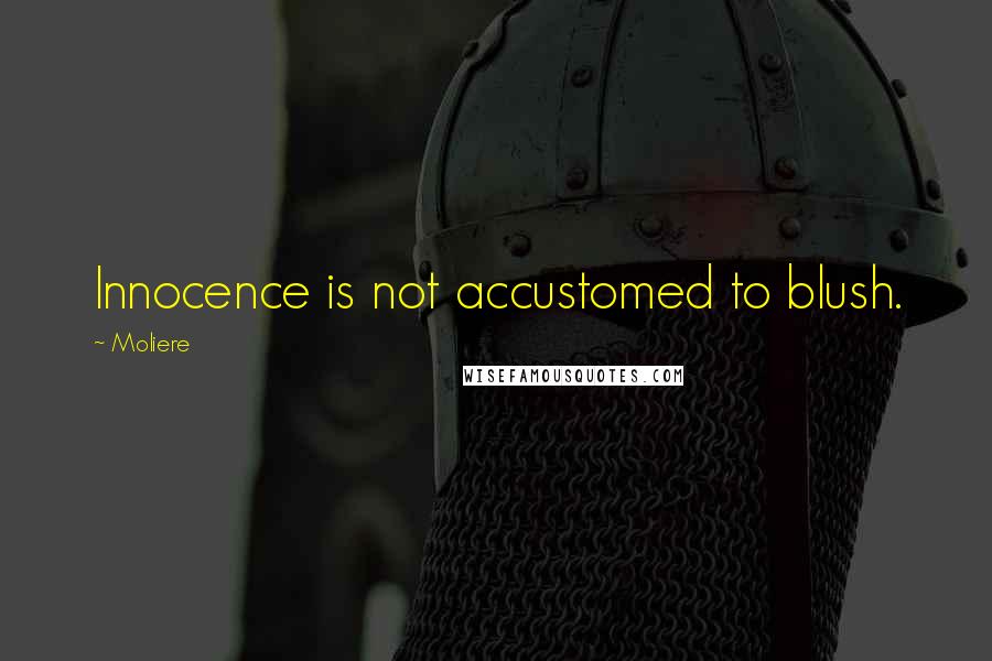 Moliere Quotes: Innocence is not accustomed to blush.