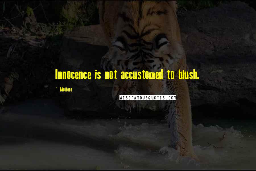 Moliere Quotes: Innocence is not accustomed to blush.