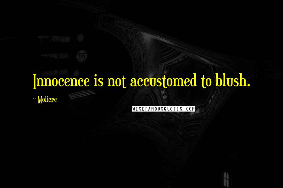 Moliere Quotes: Innocence is not accustomed to blush.