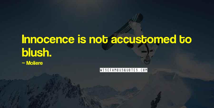 Moliere Quotes: Innocence is not accustomed to blush.