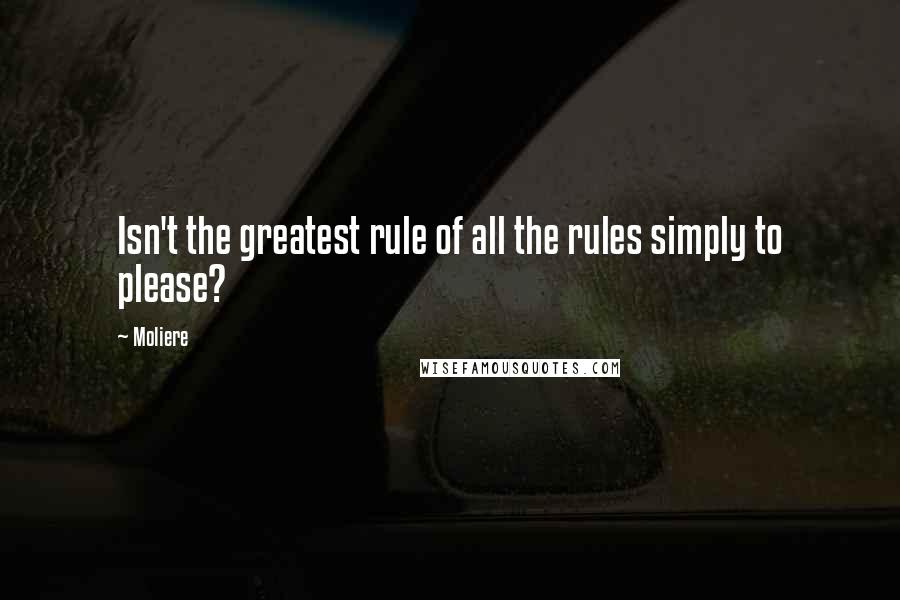 Moliere Quotes: Isn't the greatest rule of all the rules simply to please?