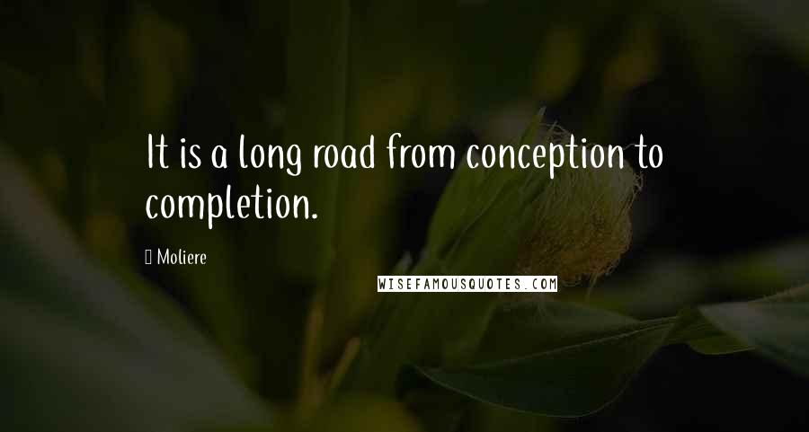 Moliere Quotes: It is a long road from conception to completion.