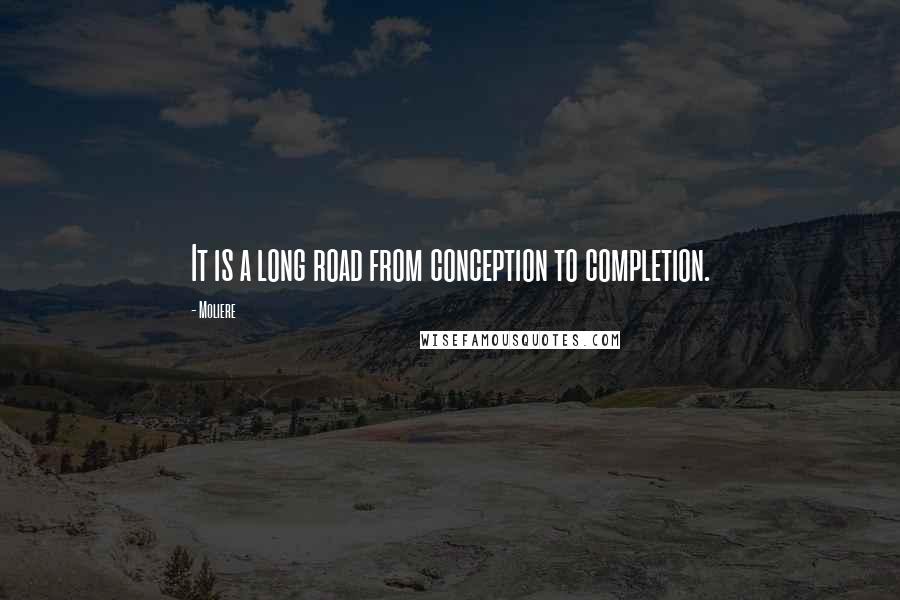 Moliere Quotes: It is a long road from conception to completion.