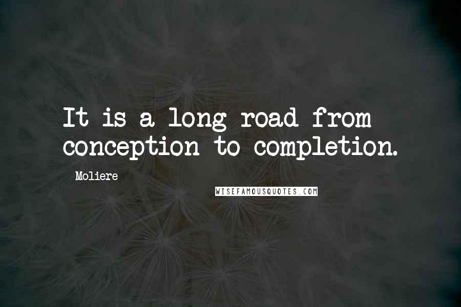 Moliere Quotes: It is a long road from conception to completion.