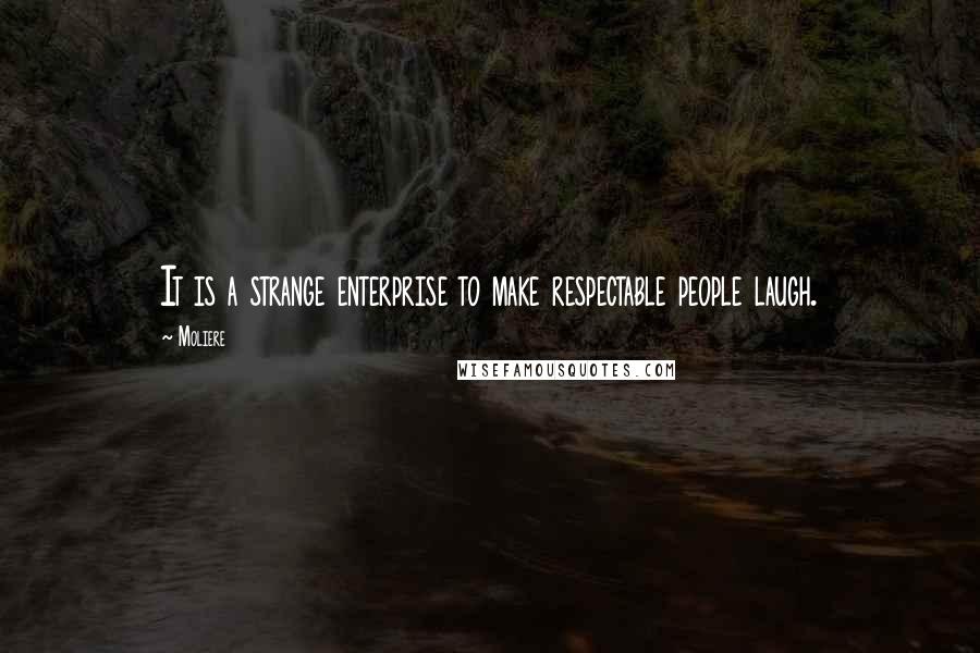 Moliere Quotes: It is a strange enterprise to make respectable people laugh.