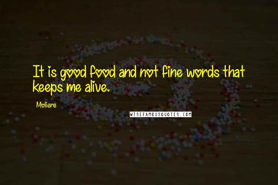 Moliere Quotes: It is good food and not fine words that keeps me alive.