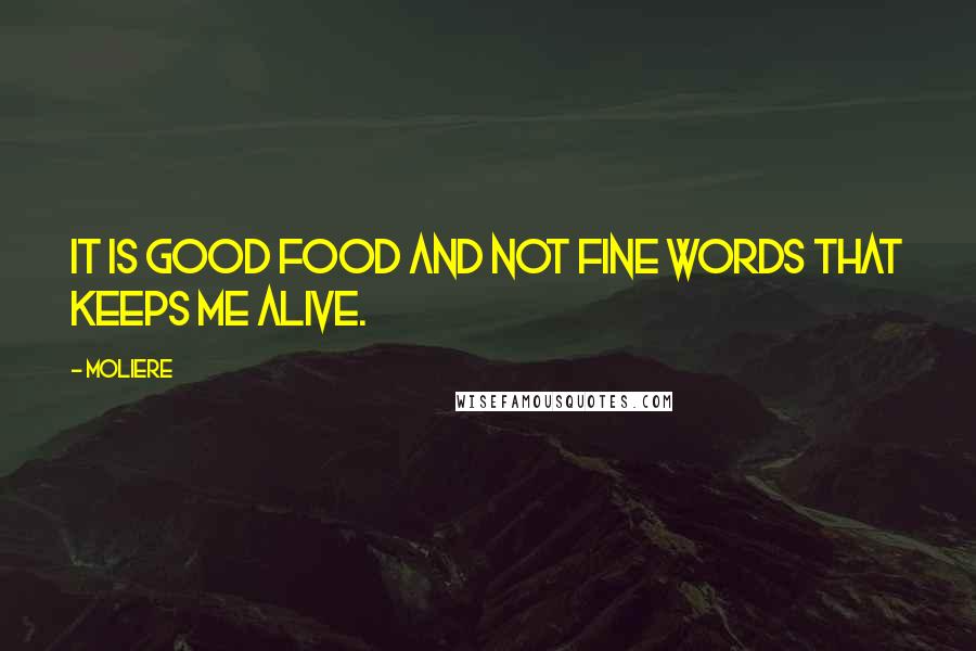 Moliere Quotes: It is good food and not fine words that keeps me alive.