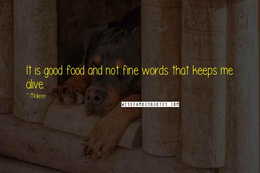 Moliere Quotes: It is good food and not fine words that keeps me alive.