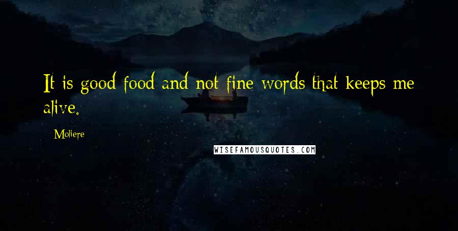 Moliere Quotes: It is good food and not fine words that keeps me alive.