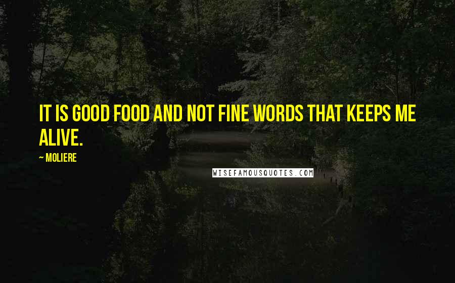 Moliere Quotes: It is good food and not fine words that keeps me alive.