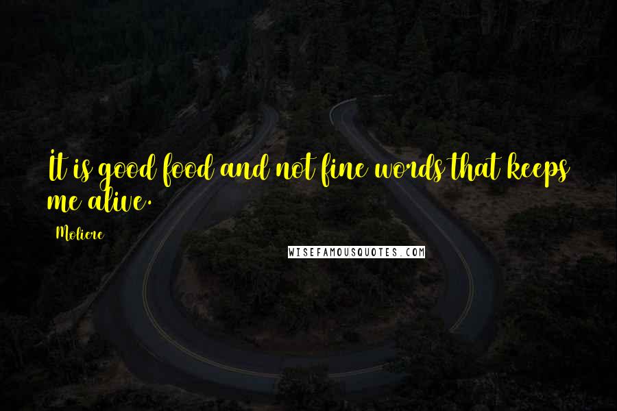 Moliere Quotes: It is good food and not fine words that keeps me alive.