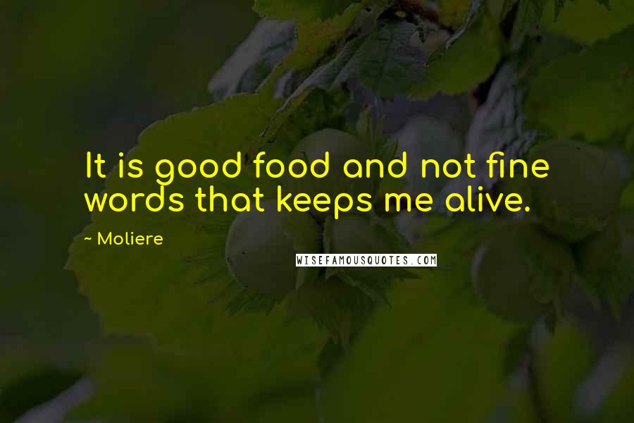 Moliere Quotes: It is good food and not fine words that keeps me alive.
