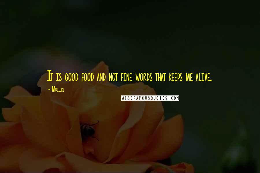 Moliere Quotes: It is good food and not fine words that keeps me alive.