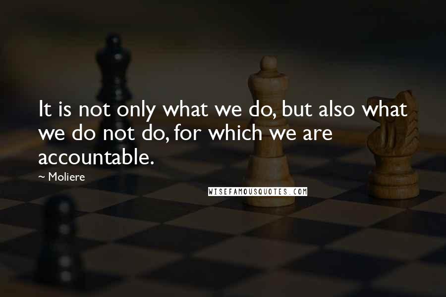 Moliere Quotes: It is not only what we do, but also what we do not do, for which we are accountable.