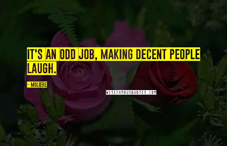 Moliere Quotes: It's an odd job, making decent people laugh.