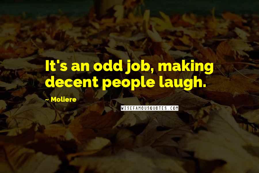 Moliere Quotes: It's an odd job, making decent people laugh.