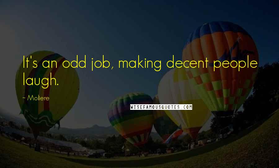 Moliere Quotes: It's an odd job, making decent people laugh.
