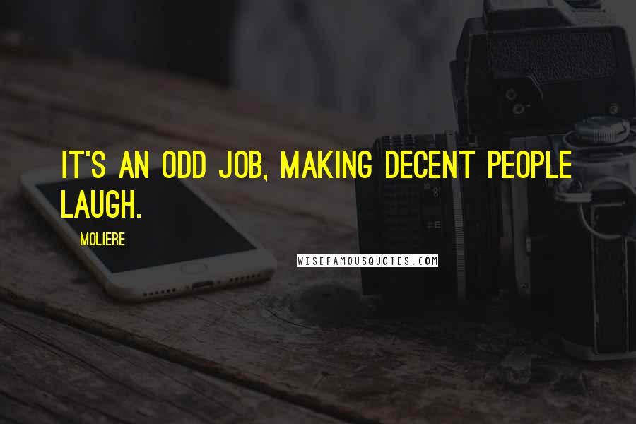 Moliere Quotes: It's an odd job, making decent people laugh.