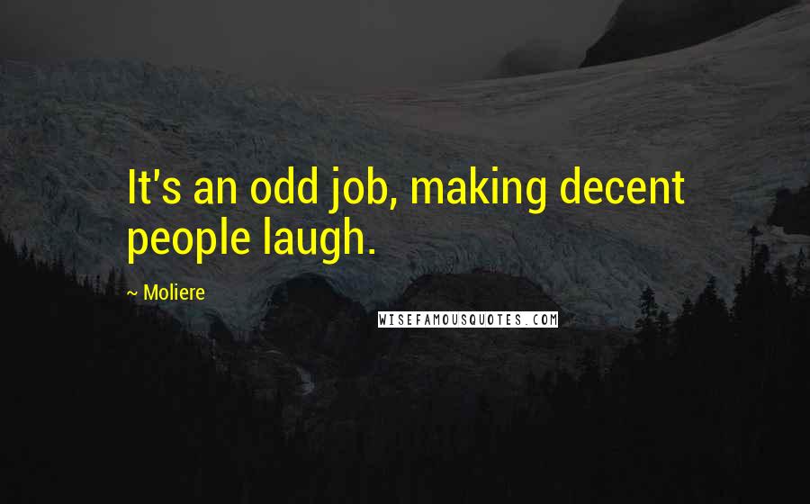 Moliere Quotes: It's an odd job, making decent people laugh.