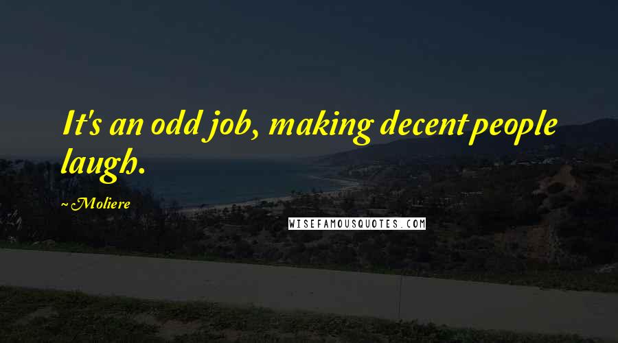Moliere Quotes: It's an odd job, making decent people laugh.