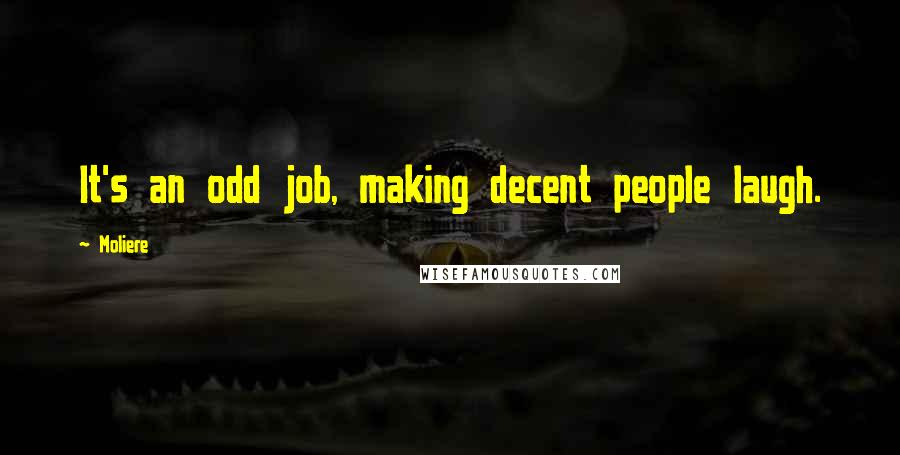 Moliere Quotes: It's an odd job, making decent people laugh.