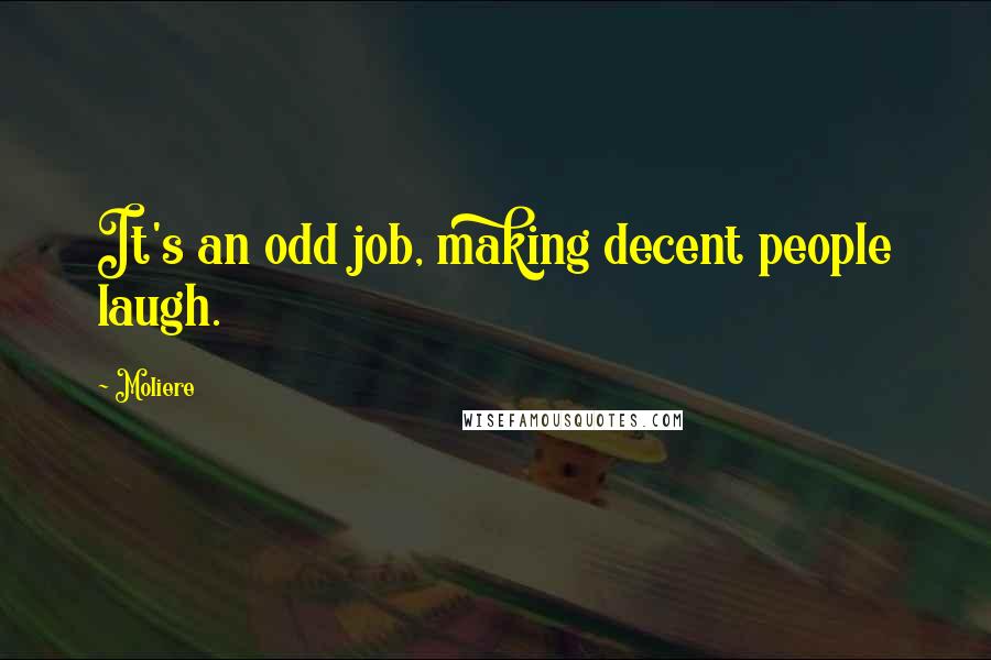 Moliere Quotes: It's an odd job, making decent people laugh.