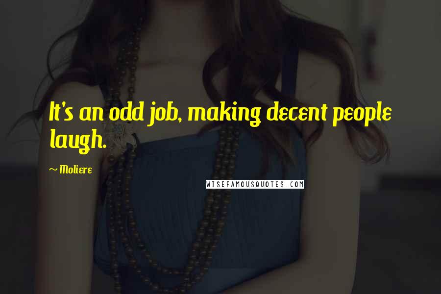 Moliere Quotes: It's an odd job, making decent people laugh.