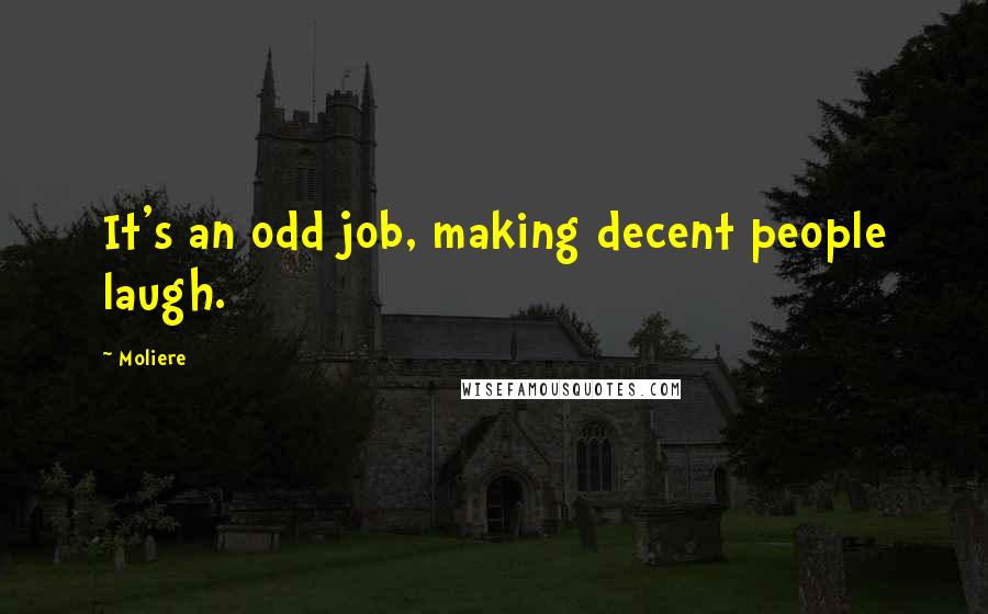 Moliere Quotes: It's an odd job, making decent people laugh.