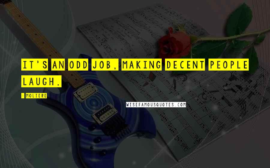 Moliere Quotes: It's an odd job, making decent people laugh.