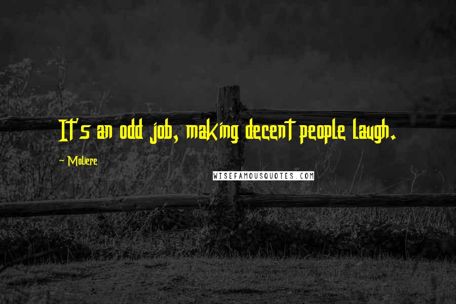 Moliere Quotes: It's an odd job, making decent people laugh.