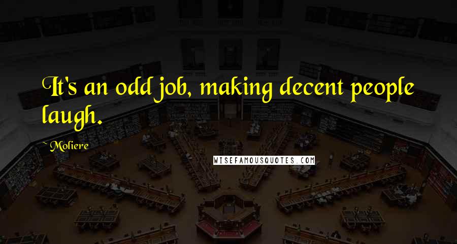 Moliere Quotes: It's an odd job, making decent people laugh.