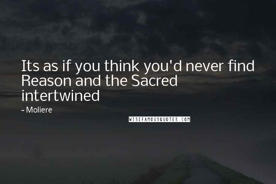 Moliere Quotes: Its as if you think you'd never find Reason and the Sacred intertwined