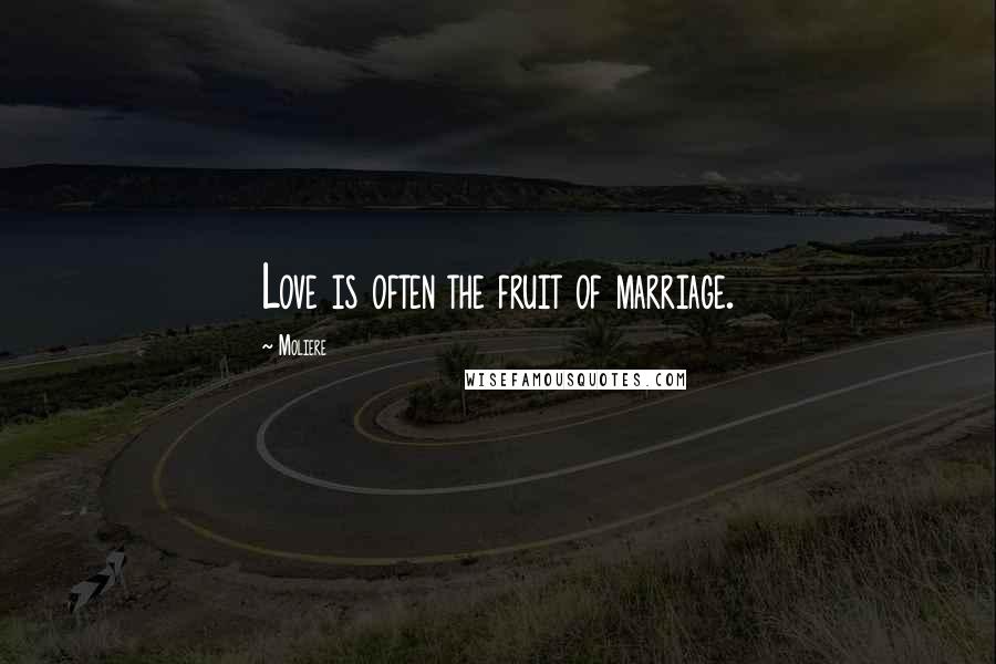 Moliere Quotes: Love is often the fruit of marriage.