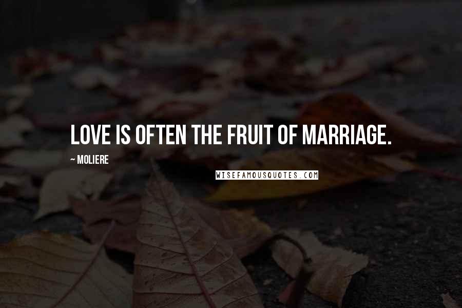 Moliere Quotes: Love is often the fruit of marriage.