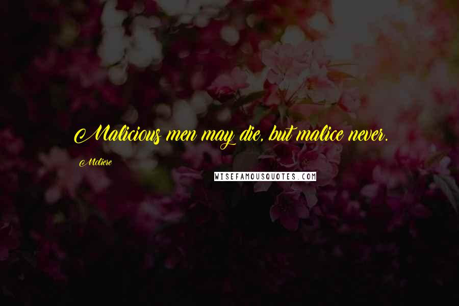 Moliere Quotes: Malicious men may die, but malice never.