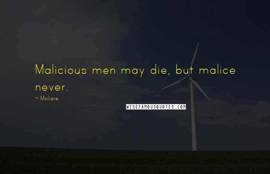 Moliere Quotes: Malicious men may die, but malice never.