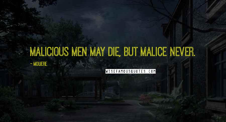 Moliere Quotes: Malicious men may die, but malice never.