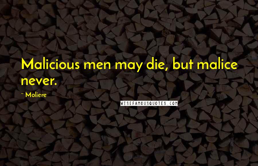 Moliere Quotes: Malicious men may die, but malice never.