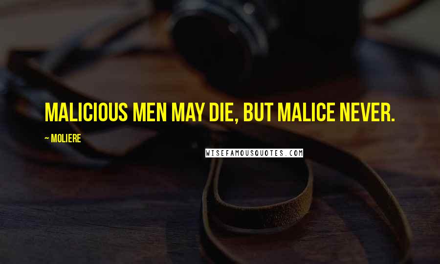 Moliere Quotes: Malicious men may die, but malice never.