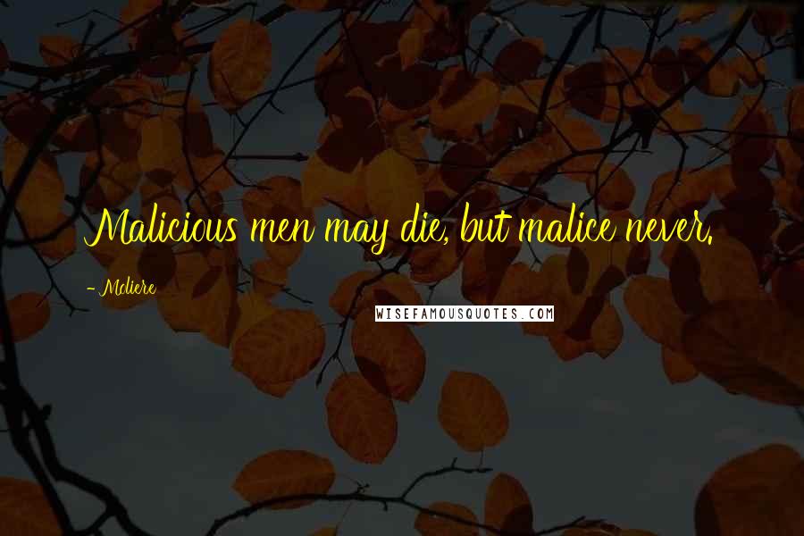 Moliere Quotes: Malicious men may die, but malice never.