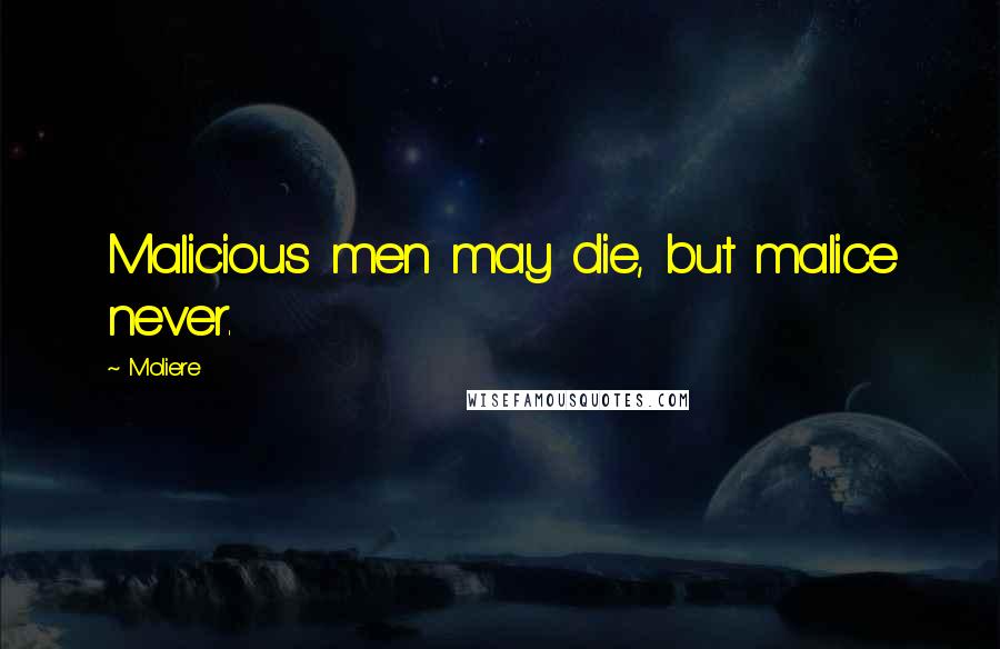 Moliere Quotes: Malicious men may die, but malice never.