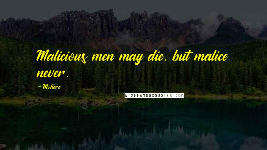 Moliere Quotes: Malicious men may die, but malice never.