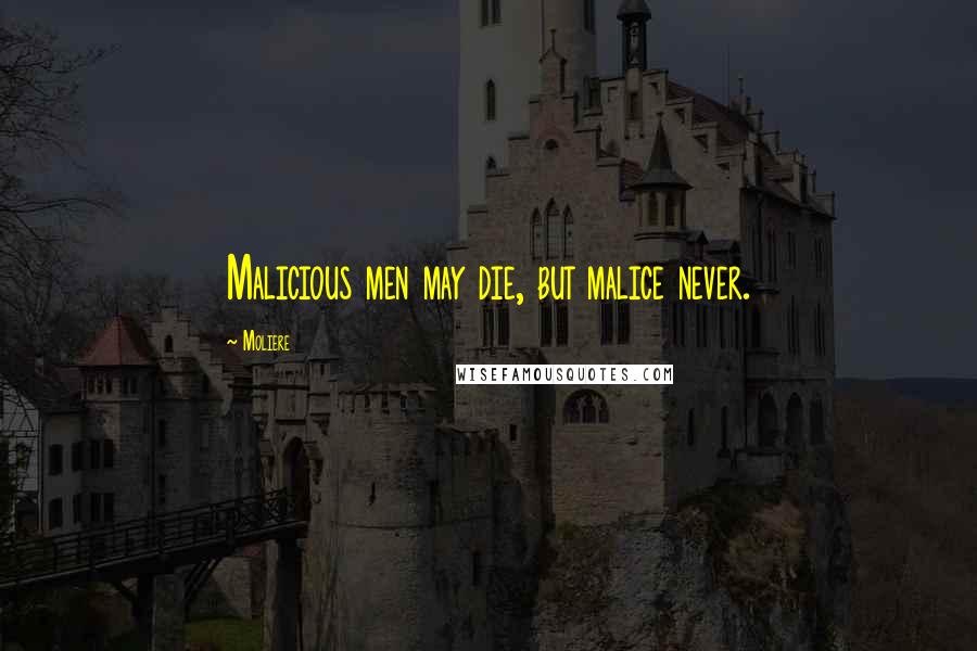 Moliere Quotes: Malicious men may die, but malice never.