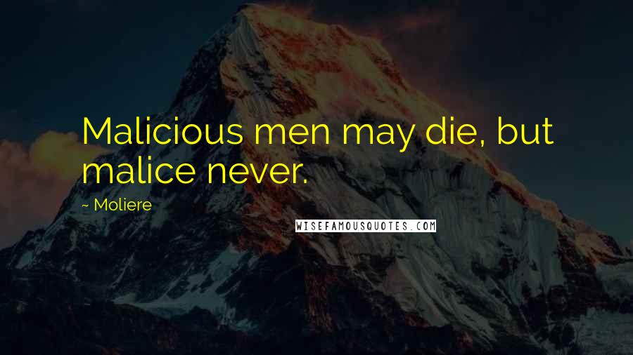 Moliere Quotes: Malicious men may die, but malice never.