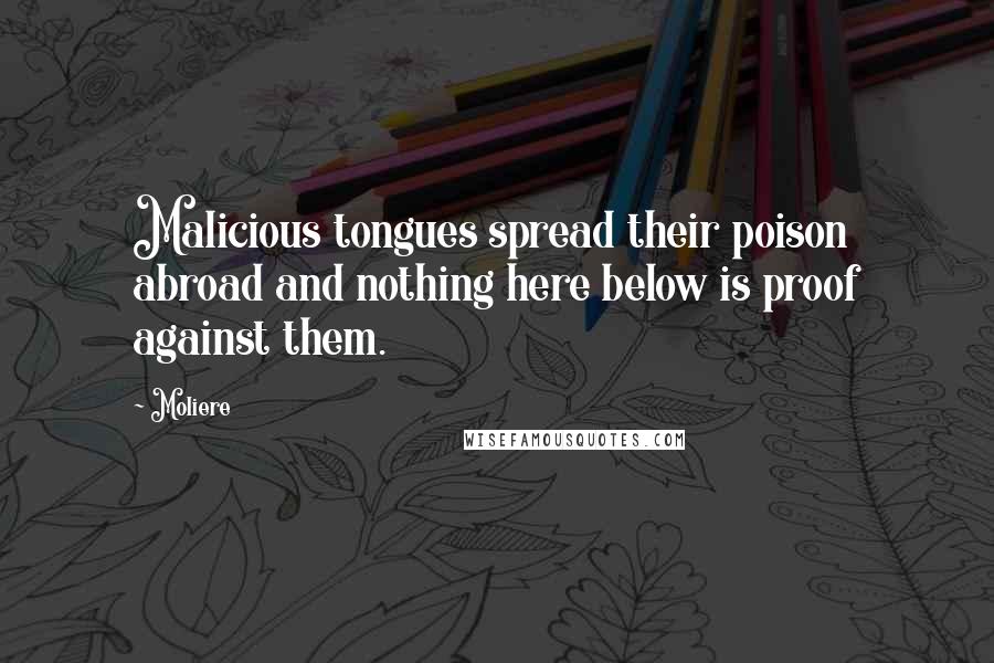 Moliere Quotes: Malicious tongues spread their poison abroad and nothing here below is proof against them.